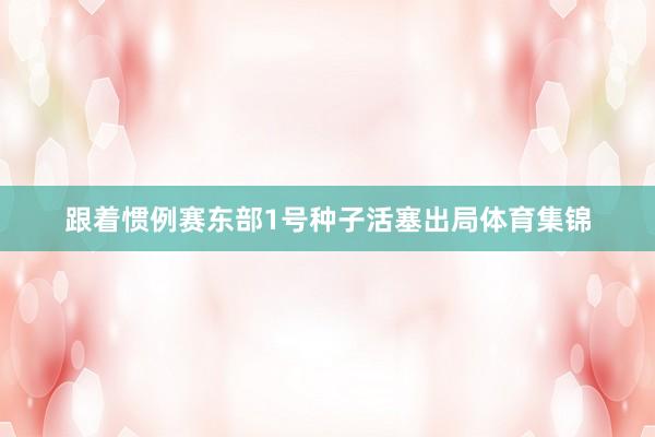 跟着惯例赛东部1号种子活塞出局体育集锦