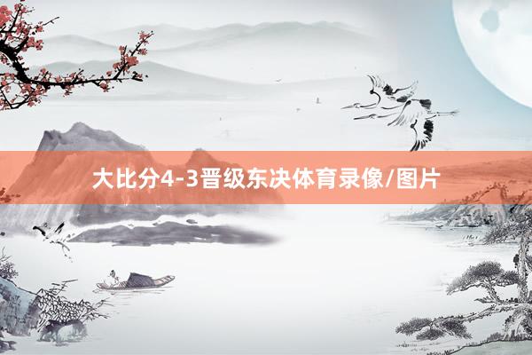 大比分4-3晋级东决体育录像/图片