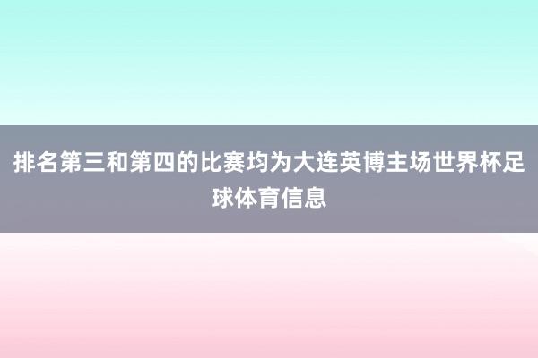 排名第三和第四的比赛均为大连英博主场世界杯足球体育信息