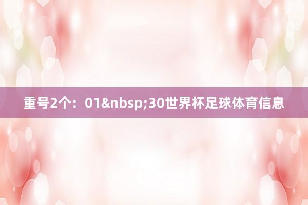 重号2个：01&nbsp;30世界杯足球体育信息
