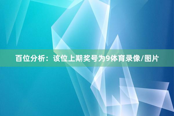 百位分析：该位上期奖号为9体育录像/图片