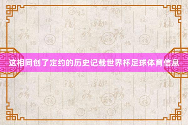 这相同创了定约的历史记载世界杯足球体育信息