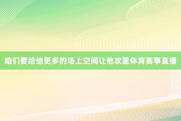 咱们要给他更多的场上空间让他攻筐体育赛事直播