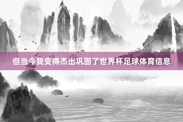 但当今我变得杰出巩固了世界杯足球体育信息