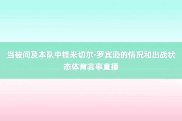 当被问及本队中锋米切尔·罗宾逊的情况和出战状态体育赛事直播