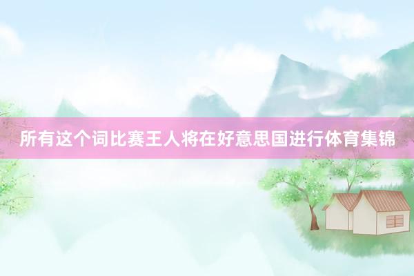 所有这个词比赛王人将在好意思国进行体育集锦