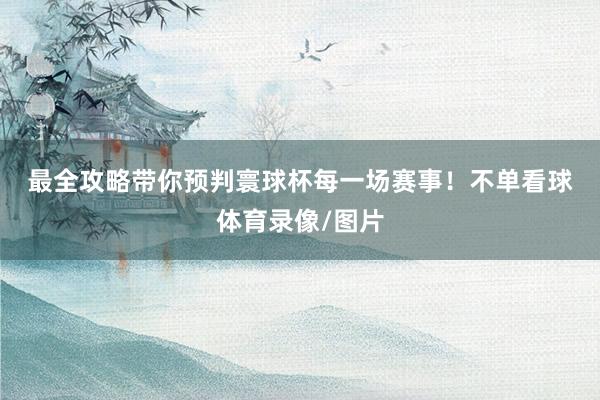 最全攻略带你预判寰球杯每一场赛事！　　　　不单看球体育录像/图片