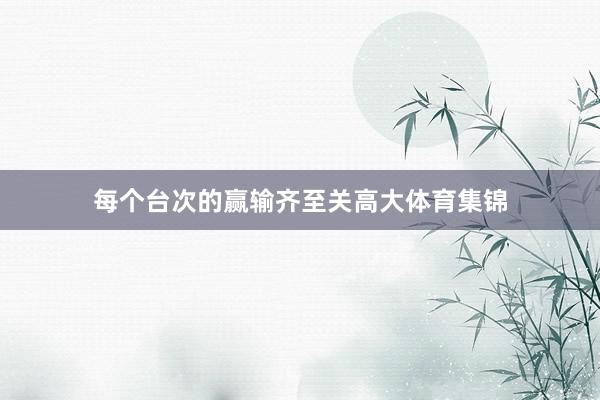 每个台次的赢输齐至关高大体育集锦