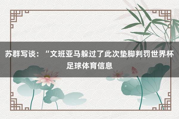 苏群写谈：“文班亚马躲过了此次垫脚判罚世界杯足球体育信息