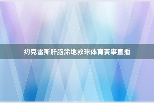 约克雷斯肝脑涂地救球体育赛事直播