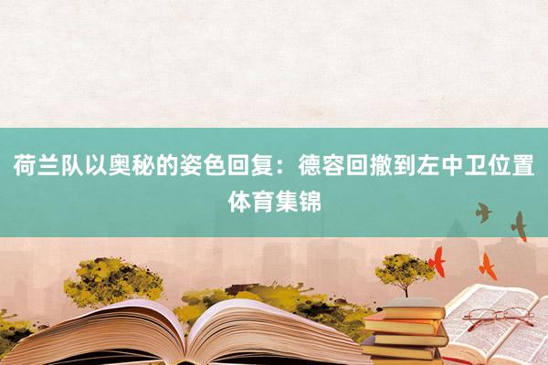 荷兰队以奥秘的姿色回复：德容回撤到左中卫位置体育集锦