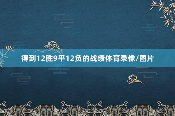 得到12胜9平12负的战绩体育录像/图片