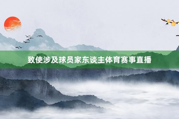 致使涉及球员家东谈主体育赛事直播