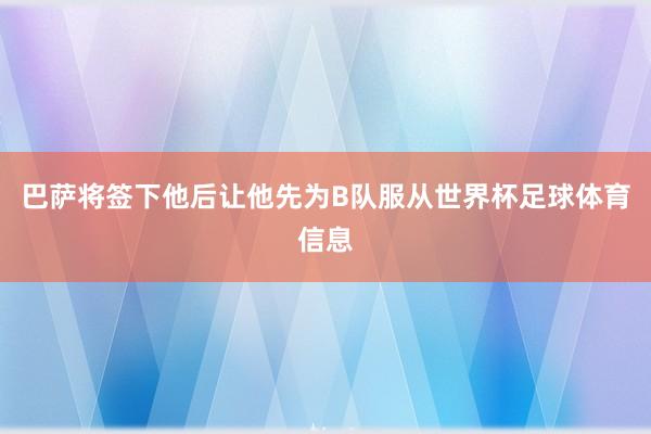 巴萨将签下他后让他先为B队服从世界杯足球体育信息